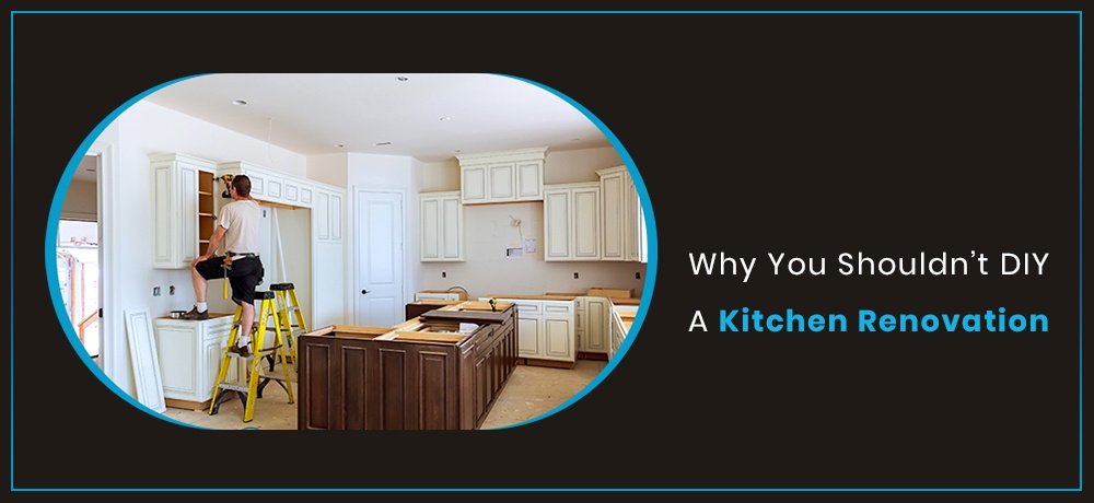 Learn why you shouldn’t diy a Kitchen Renovation